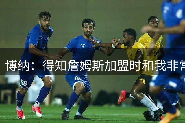 博纳：得知詹姆斯加盟时和我非常激动 和兄弟们在车里乱跳